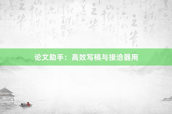 论文助手：高效写稿与接洽器用